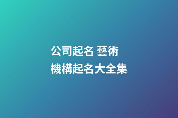 公司起名 藝術機構起名大全集